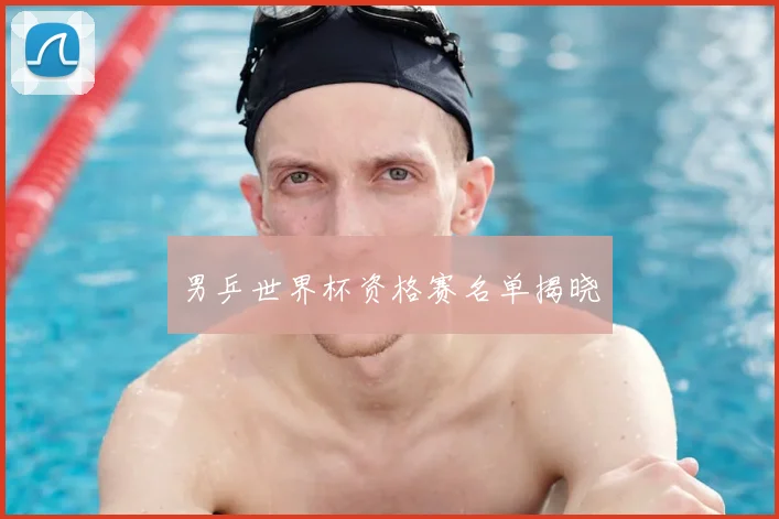 男乒世界杯资格赛名单揭晓
