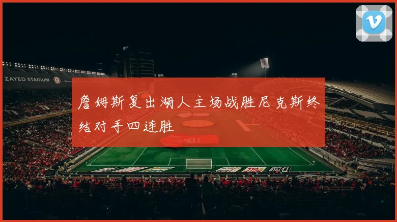 詹姆斯复出湖人主场战胜尼克斯终结对手四连胜