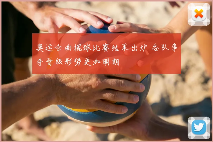 奥运会曲棍球比赛结果出炉 各队争夺晋级形势更加明朗