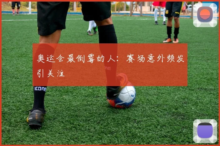 奥运会最倒霉的人:赛场意外频发引关注
