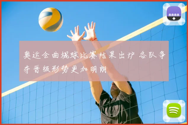 奥运会曲棍球比赛结果出炉 各队争夺晋级形势更加明朗