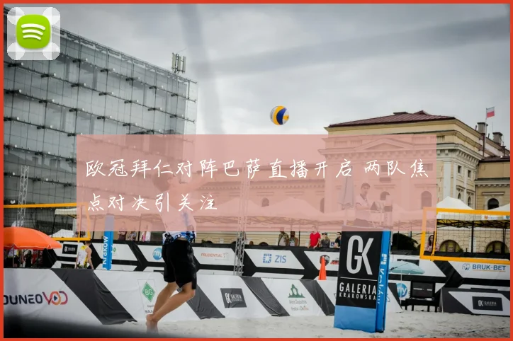 欧冠拜仁对阵巴萨直播开启 两队焦点对决引关注