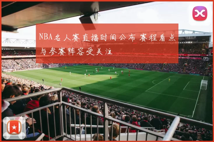 NBA名人赛直播时间公布 赛程看点与参赛阵容受关注