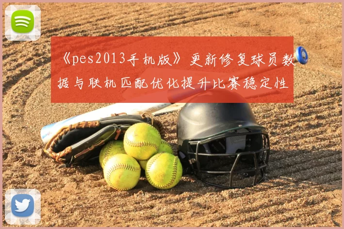 《pes2013手机版》更新修复球员数据与联机匹配优化提升比赛稳定性