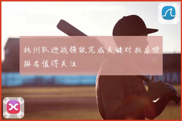 杭州队迎战强敌完成关键对抗后续排名值得关注