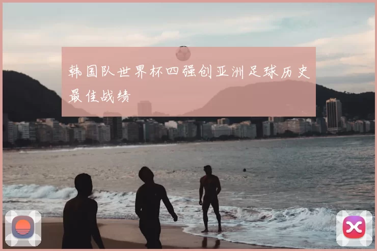 韩国队世界杯四强创亚洲足球历史最佳战绩