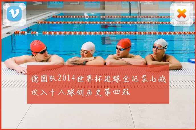 德国队2014世界杯进球全记录七战攻入十八球创历史第四冠