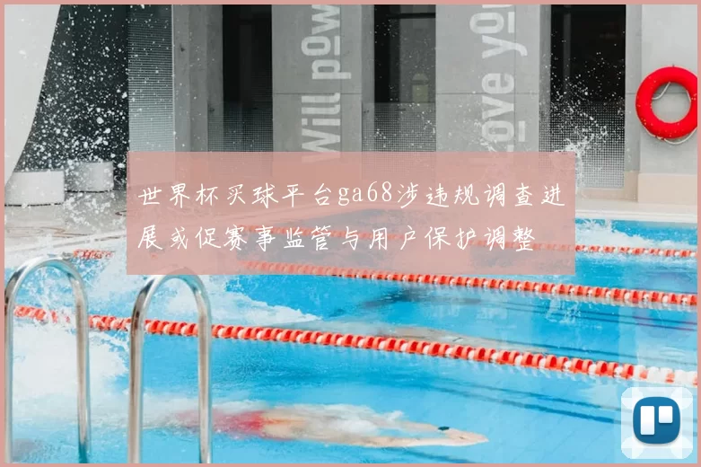 世界杯买球平台ga68涉违规调查进展或促赛事监管与用户保护调整