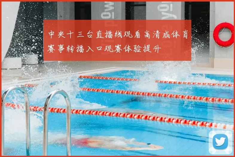中央十三台直播线观看高清成体育赛事转播入口观赛体验提升