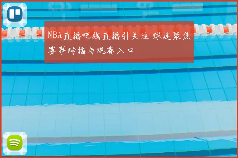 NBA直播吧线直播引关注 球迷聚焦赛事转播与观赛入口