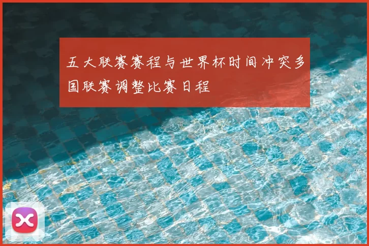 五大联赛赛程与世界杯时间冲突多国联赛调整比赛日程