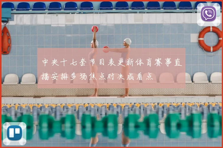 中央十七套节目表更新体育赛事直播安排多场焦点对决成看点