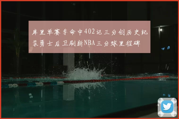 库里单赛季命中402记三分创历史纪录勇士后卫刷新NBA三分球里程碑