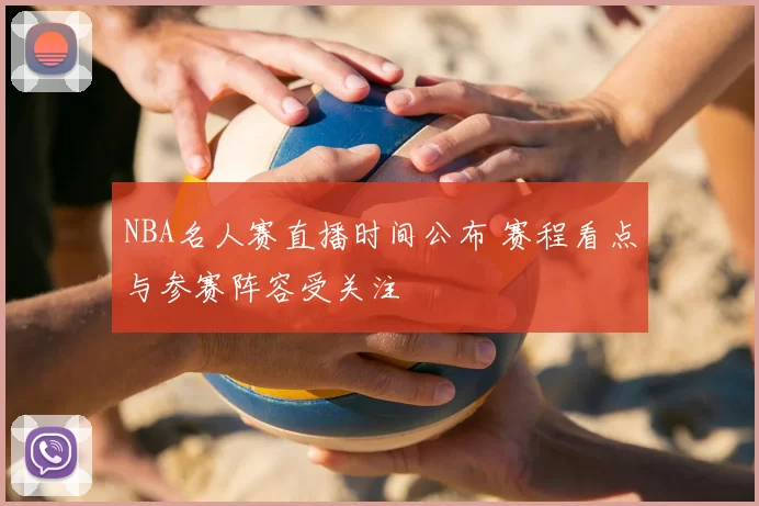 NBA名人赛直播时间公布 赛程看点与参赛阵容受关注