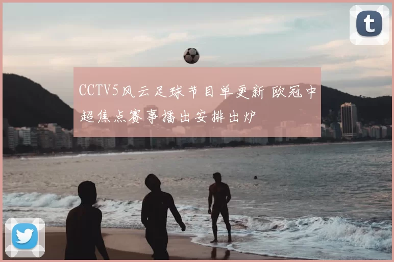 CCTV5风云足球节目单更新 欧冠中超焦点赛事播出安排出炉