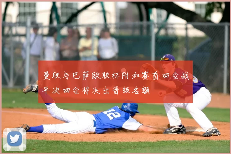 曼联与巴萨欧联杯附加赛首回合战平次回合将决出晋级名额