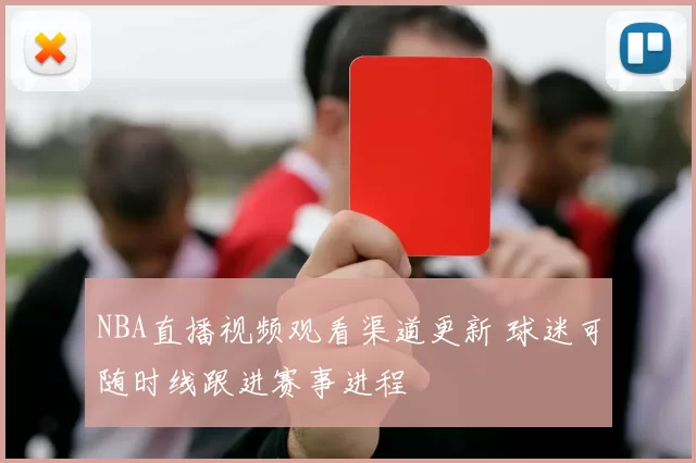 NBA直播视频观看渠道更新 球迷可随时线跟进赛事进程