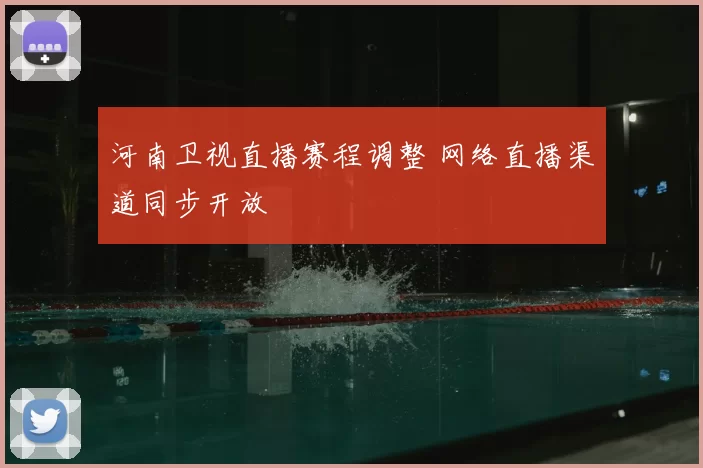 河南卫视直播赛程调整 网络直播渠道同步开放