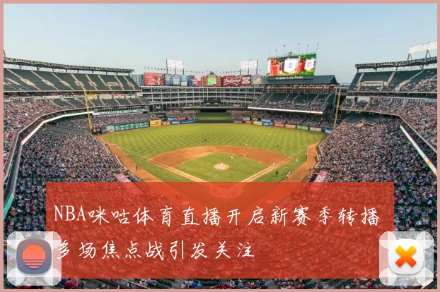 NBA咪咕体育直播开启新赛季转播 多场焦点战引发关注