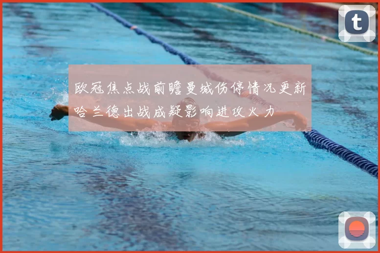 欧冠焦点战前瞻曼城伤停情况更新哈兰德出战成疑影响进攻火力