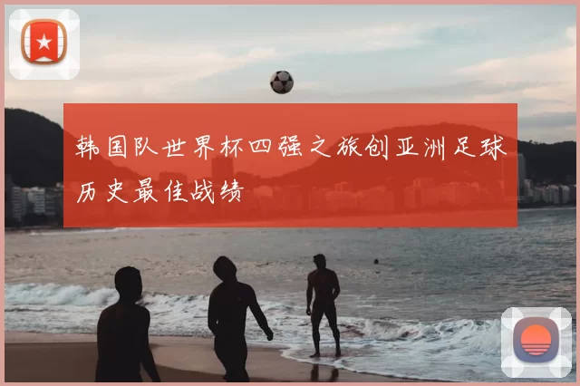 韩国队世界杯四强之旅创亚洲足球历史最佳战绩