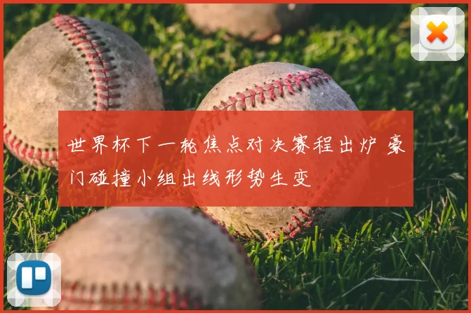 世界杯下一轮焦点对决赛程出炉 豪门碰撞小组出线形势生变