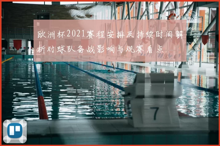 欧洲杯2021赛程安排及持续时间解析对球队备战影响与观赛看点