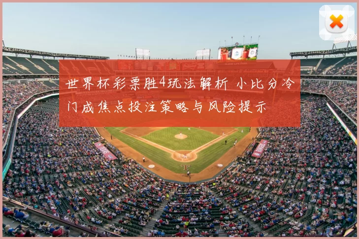 世界杯彩票胜4玩法解析 小比分冷门成焦点投注策略与风险提示