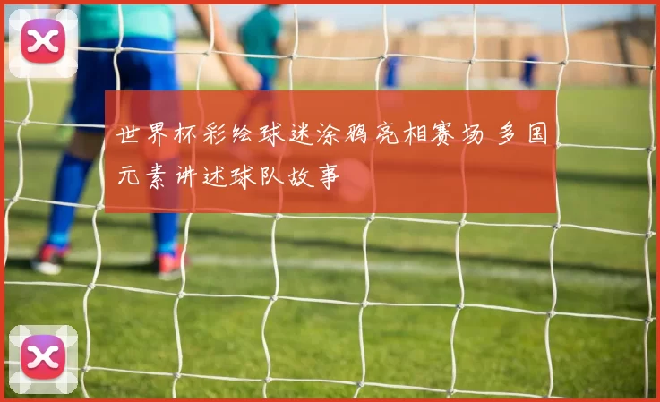 世界杯彩绘球迷涂鸦亮相赛场 多国元素讲述球队故事