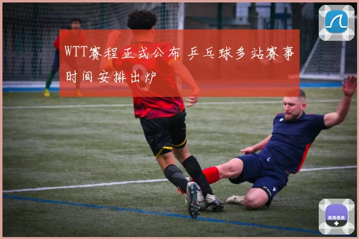 WTT赛程正式公布 乒乓球多站赛事时间安排出炉