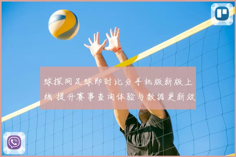 球探网足球即时比分手机版新版上线 提升赛事查询体验与数据更新效率