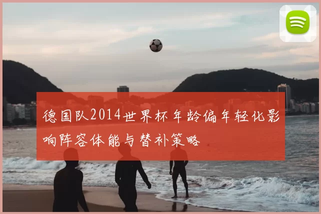 德国队2014世界杯年龄偏年轻化影响阵容体能与替补策略