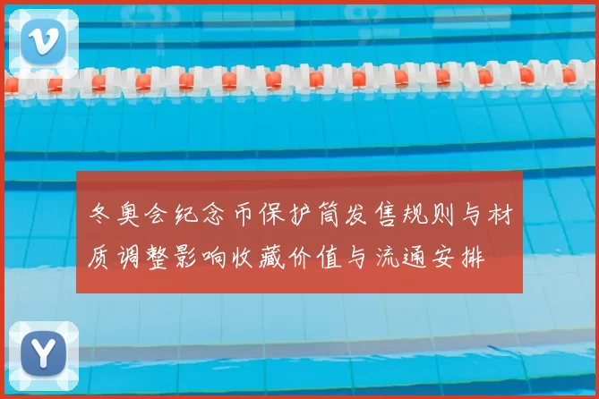 冬奥会纪念币保护筒发售规则与材质调整影响收藏价值与流通安排