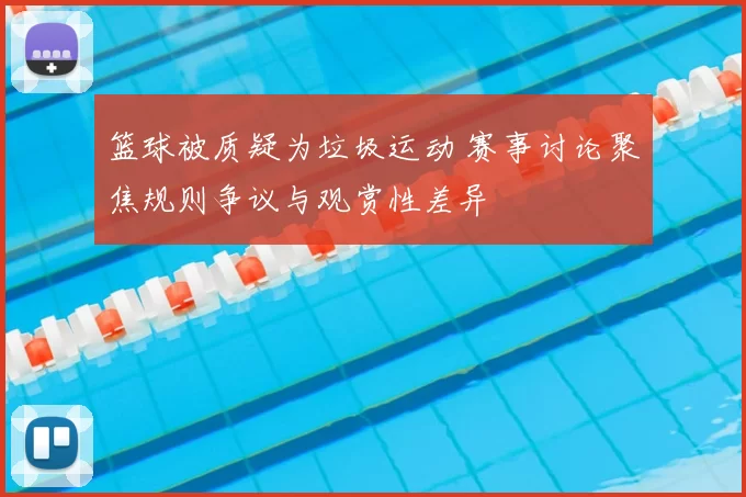 篮球被质疑为垃圾运动 赛事讨论聚焦规则争议与观赏性差异