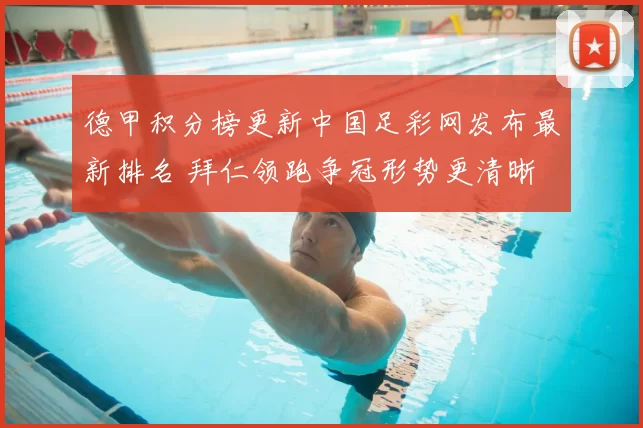 德甲积分榜更新中国足彩网发布最新排名 拜仁领跑争冠形势更清晰
