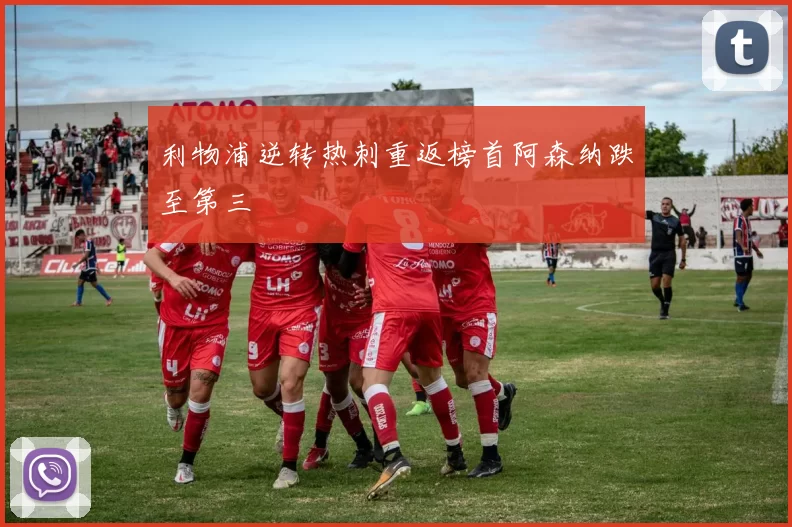 利物浦逆转热刺重返榜首阿森纳跌至第三