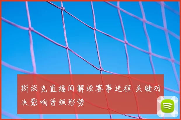 斯诺克直播间解读赛事进程 关键对决影响晋级形势