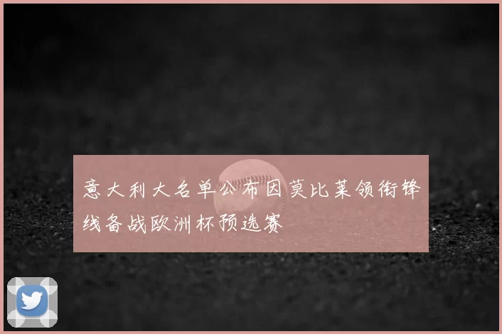 意大利大名单公布因莫比莱领衔锋线备战欧洲杯预选赛